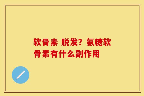 软骨素 脱发？氨糖软骨素有什么副作用