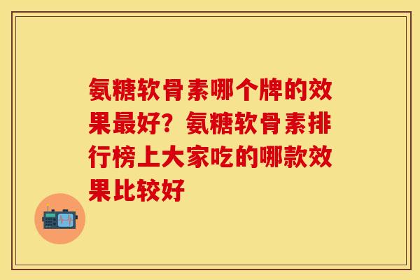 氨糖软骨素哪个牌的效果最好？氨糖软骨素排行榜上大家吃的哪款效果比较好