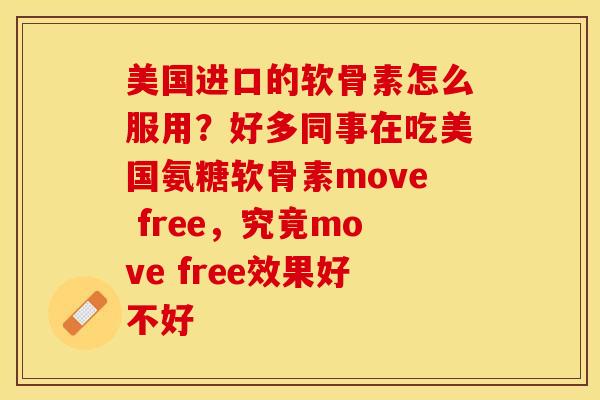 美国进口的软骨素怎么服用？好多同事在吃美国氨糖软骨素move free，究竟move free效果好不好