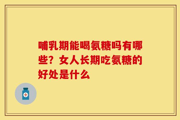 哺乳期能喝氨糖吗有哪些？女人长期吃氨糖的好处是什么