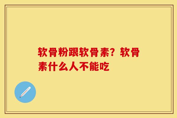 软骨粉跟软骨素？软骨素什么人不能吃