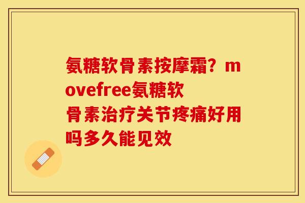 氨糖软骨素按摩霜？movefree氨糖软骨素关节好用吗多久能见效