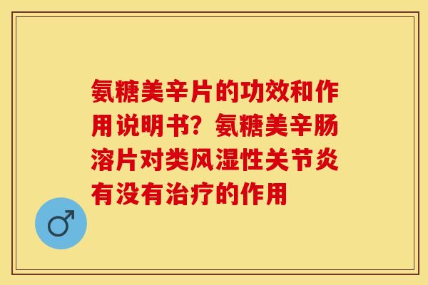氨糖美辛片的功效和作用说明书？氨糖美辛肠溶片对类风湿性关节炎有没有治疗的作用