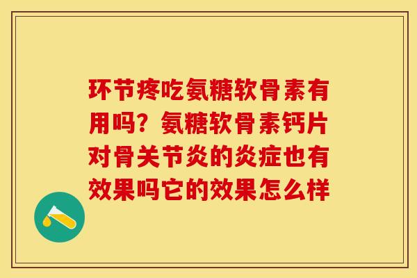 环节疼吃氨糖软骨素有用吗？氨糖软骨素钙片对骨关节炎的炎症也有效果吗它的效果怎么样