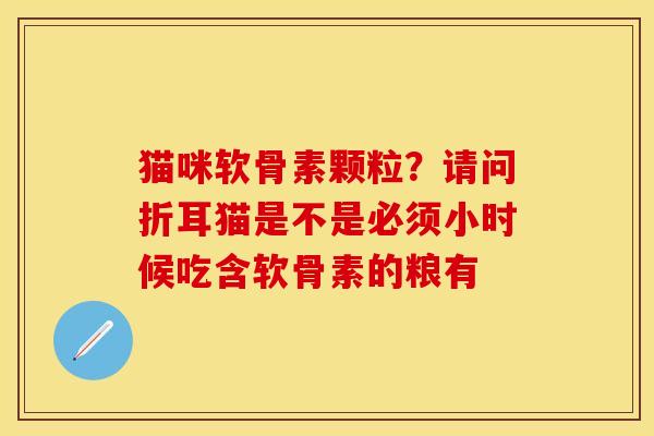 猫咪软骨素颗粒？请问折耳猫是不是必须小时候吃含软骨素的粮有
