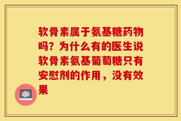 软骨素属于氨基糖药物吗？为什么有的医生说软骨素氨基葡萄糖只有安慰剂的作用，没有效果