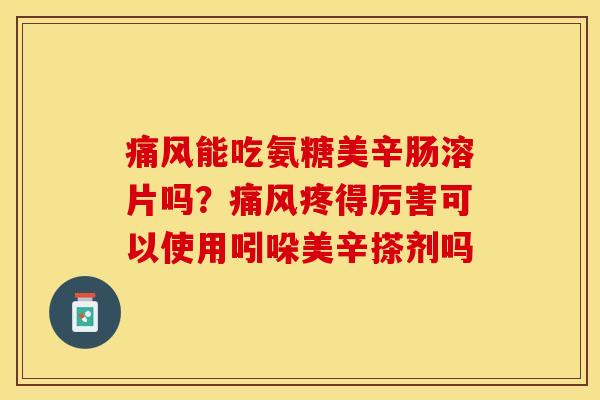痛风能吃氨糖美辛肠溶片吗？痛风疼得厉害可以使用吲哚美辛搽剂吗