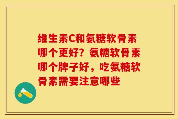维生素C和氨糖软骨素哪个更好？氨糖软骨素哪个牌子好，吃氨糖软骨素需要注意哪些