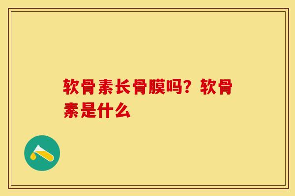 软骨素长骨膜吗？软骨素是什么