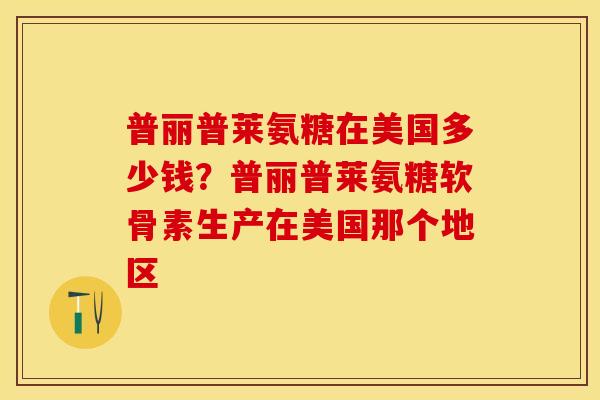 普丽普莱氨糖在美国多少钱?普丽普莱氨糖软骨素生产在美国那个地区 普丽普莱氨糖在美国多少钱?普丽普莱氨糖软骨素生产在美国那个地区