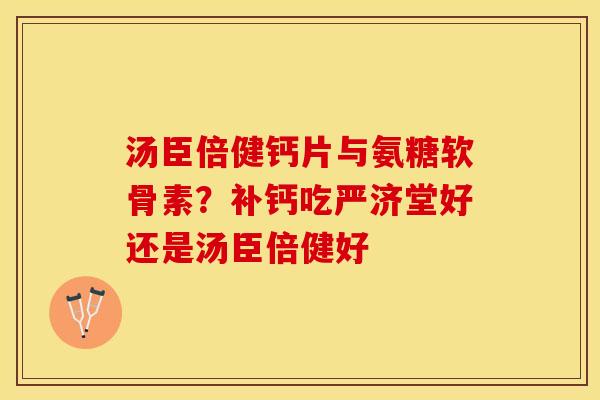 汤臣倍健钙片与氨糖软骨素？补钙吃严济堂好还是汤臣倍健好