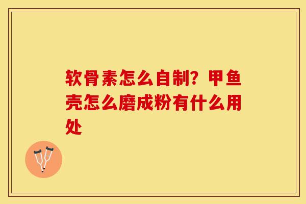 软骨素怎么自制?甲鱼壳怎么磨成粉有什么用处 软骨素怎么自制?甲鱼壳怎么磨成粉有什么用处