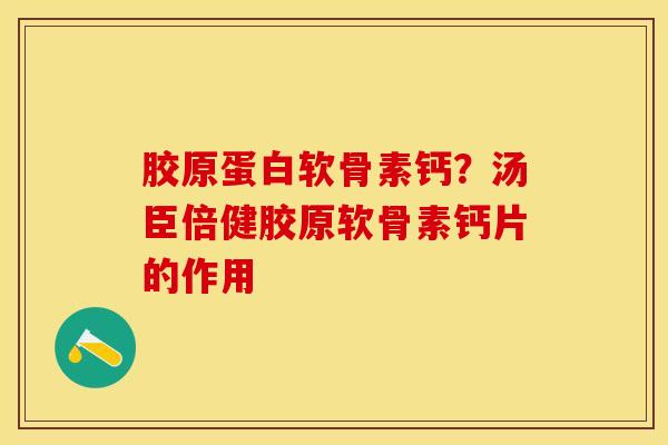 胶原蛋白软骨素钙？汤臣倍健胶原软骨素钙片的作用