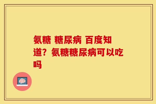 氨糖 糖尿病 百度知道？氨糖糖尿病可以吃吗