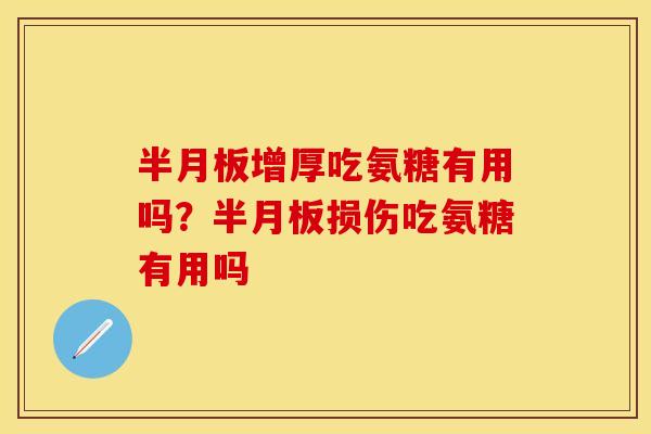 半月板增厚吃氨糖有用吗？半月板损伤吃氨糖有用吗