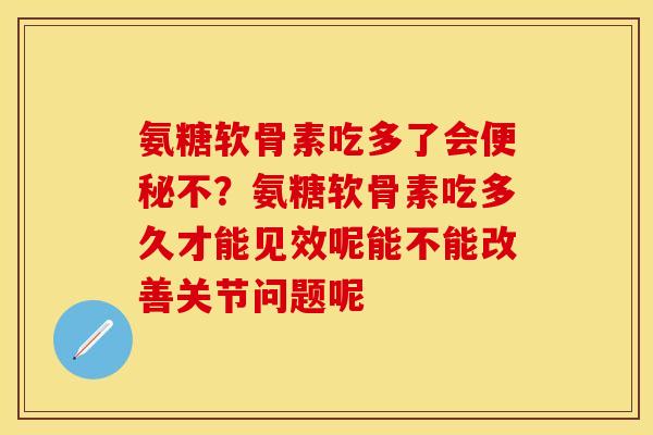 氨糖软骨素吃多了会不?氨糖软骨素吃多久才能见效呢能不能改善关节问题呢 氨糖软骨素吃多了会不?氨糖软骨素吃多久才能见效呢能不能改善关节问题呢