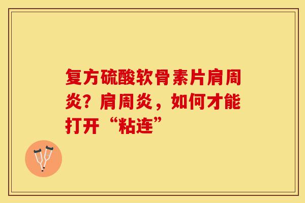 复方硫酸软骨素片肩周炎？肩周炎，如何才能打开“粘连”