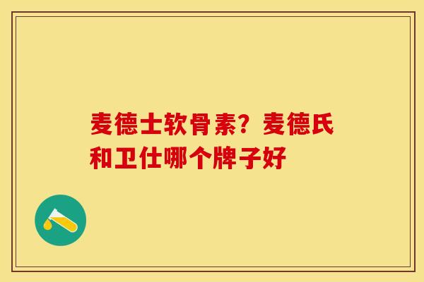 麦德士软骨素？麦德氏和卫仕哪个牌子好