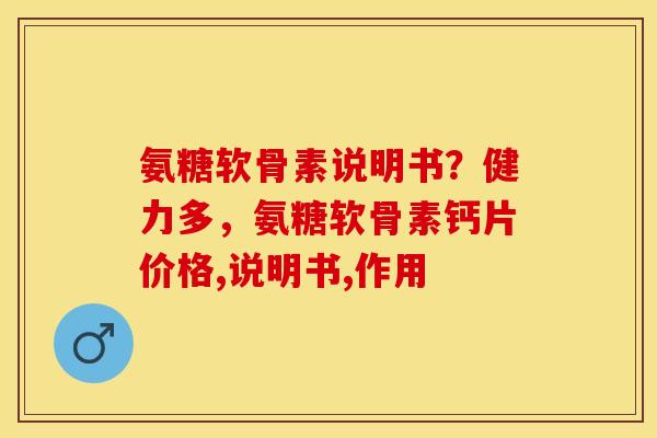 氨糖软骨素说明书？健力多，氨糖软骨素钙片价格,说明书,作用