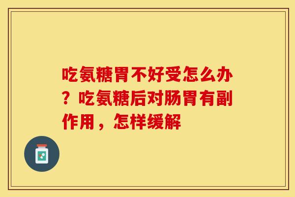 吃氨糖胃不好受怎么办？吃氨糖后对肠胃有副作用，怎样缓解