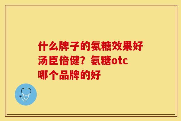 什么牌子的氨糖效果好汤臣倍健？氨糖otc哪个品牌的好