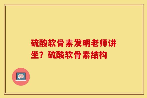 硫酸软骨素发明老师讲坐？硫酸软骨素结构
