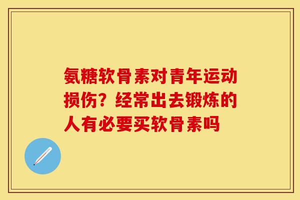 氨糖软骨素对青年运动损伤？经常出去锻炼的人有必要买软骨素吗