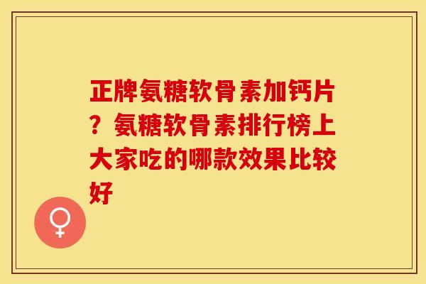 正牌氨糖软骨素加钙片？氨糖软骨素排行榜上大家吃的哪款效果比较好