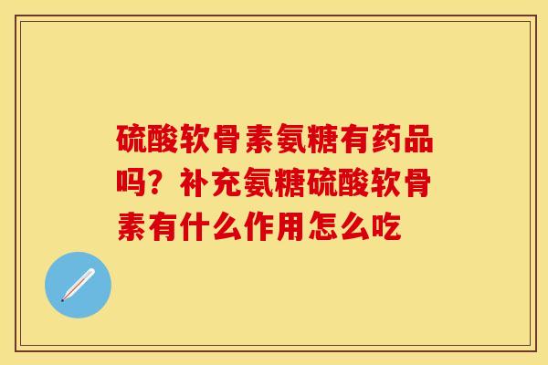 硫酸软骨素氨糖有药品吗？补充氨糖硫酸软骨素有什么作用怎么吃