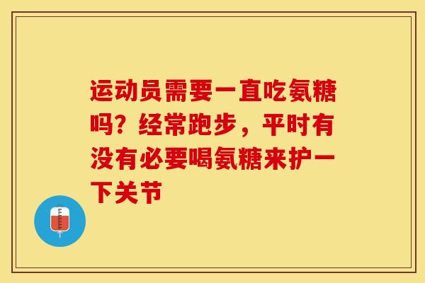 运动员需要一直吃氨糖吗？经常跑步，平时有没有必要喝氨糖来护一下关节