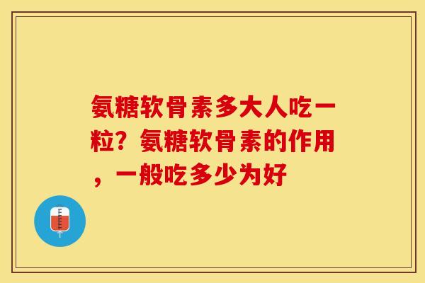 氨糖软骨素多大人吃一粒?氨糖软骨素的作用,一般吃多少为好 氨糖软骨素多大人吃一粒?氨糖软骨素的作用,一般吃多少为好