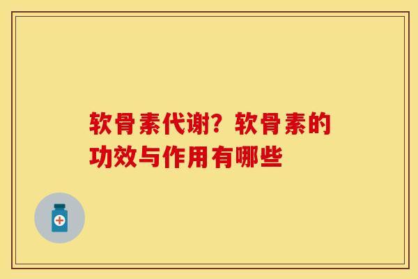 软骨素代谢？软骨素的功效与作用有哪些