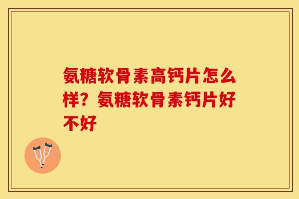 氨糖软骨素高钙片怎么样？氨糖软骨素钙片好不好