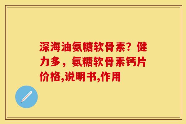 深海油氨糖软骨素？健力多，氨糖软骨素钙片价格,说明书,作用