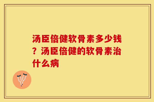 汤臣倍健软骨素多少钱？汤臣倍健的软骨素治什么病