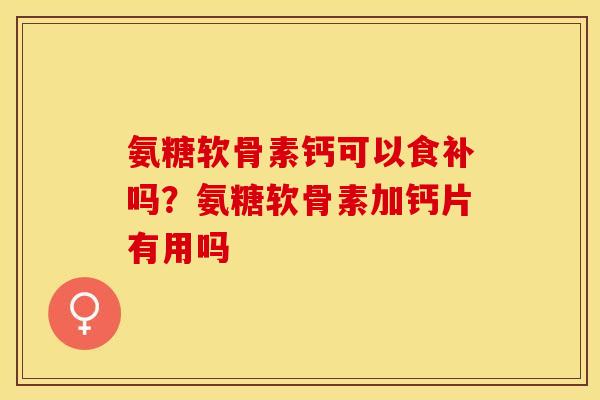 氨糖软骨素钙可以食补吗？氨糖软骨素加钙片有用吗