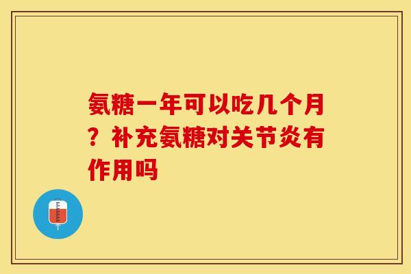 氨糖一年可以吃几个月？补充氨糖对关节炎有作用吗