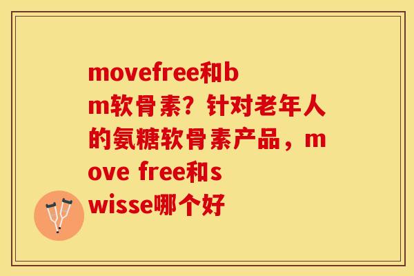 movefree和bm软骨素？针对老年人的氨糖软骨素产品，move free和swisse哪个好