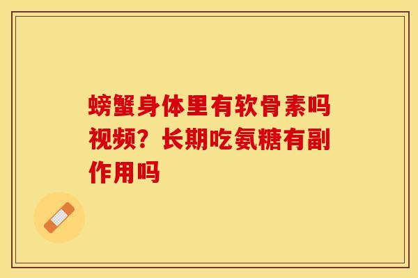 螃蟹身体里有软骨素吗视频？长期吃氨糖有副作用吗