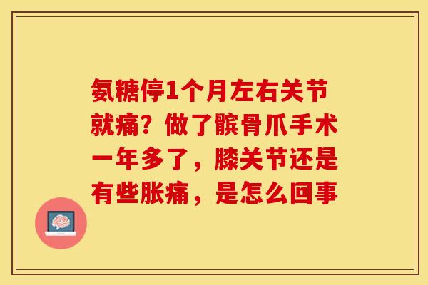 氨糖停1个月左右关节就痛？做了髌骨爪手术一年多了，膝关节还是有些胀痛，是怎么回事