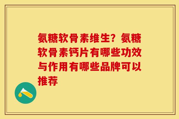 氨糖软骨素维生？氨糖软骨素钙片有哪些功效与作用有哪些品牌可以推荐