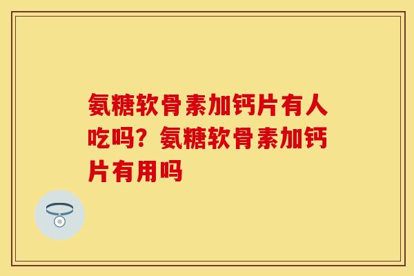 氨糖软骨素加钙片有人吃吗?氨糖软骨素加钙片有用吗 氨糖软骨素加钙片有人吃吗?氨糖软骨素加钙片有用吗