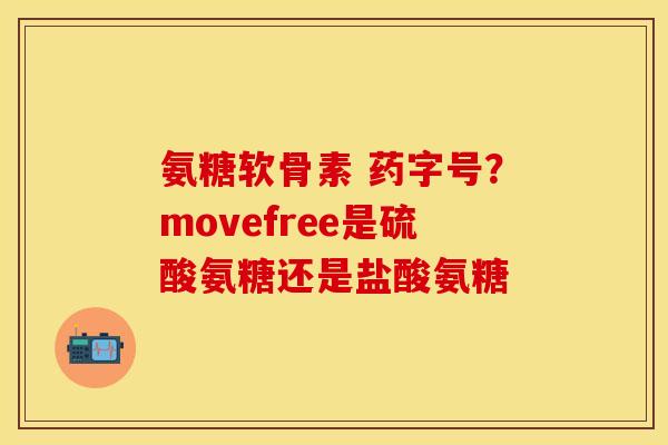 氨糖软骨素 药字号？movefree是硫酸氨糖还是盐酸氨糖