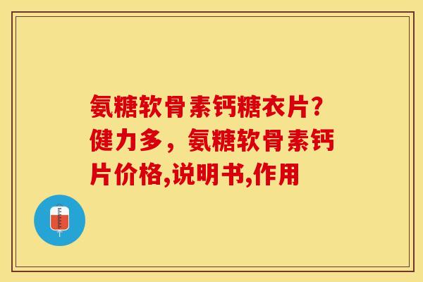氨糖软骨素钙糖衣片?健力多,氨糖软骨素钙片价格,说明书,作用 氨糖软骨素钙糖衣片?健力多,氨糖软骨素钙片价格,说明书,作用