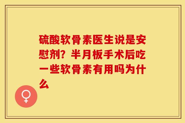 硫酸软骨素医生说是安慰剂？半月板手术后吃一些软骨素有用吗为什么