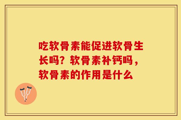 吃软骨素能促进软骨生长吗？软骨素补钙吗，软骨素的作用是什么