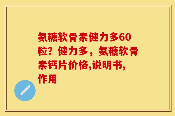 氨糖软骨素健力多60粒?健力多,氨糖软骨素钙片价格,说明书,作用 氨糖软骨素健力多60粒?健力多,氨糖软骨素钙片价格,说明书,作用