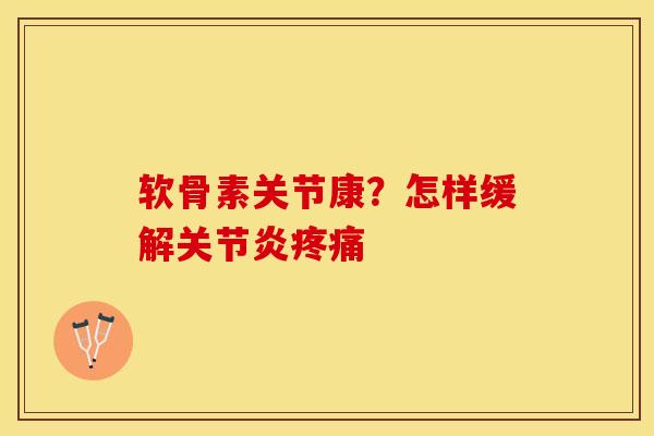 软骨素关节康？怎样缓解关节炎疼痛