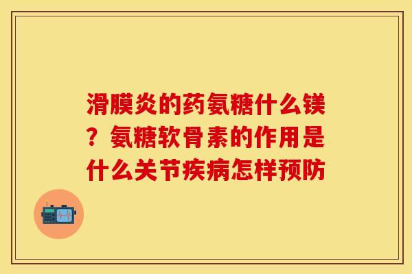 滑膜炎的药氨糖什么镁？氨糖软骨素的作用是什么关节疾病怎样预防