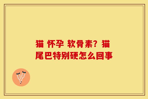 猫 怀孕 软骨素？猫尾巴特别硬怎么回事